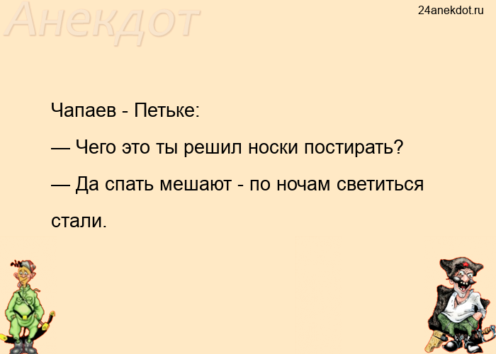 Чапаев - Петьке: — Чего это ты решил носки постирать? — Да спать мешают - по ночам светиться стали.
