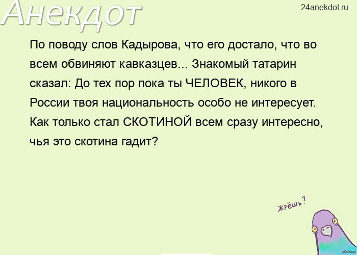 По поводу слов Кадырова, что его достало, что во всем обвиняют кавказцев... Знакомый татарин сказал: