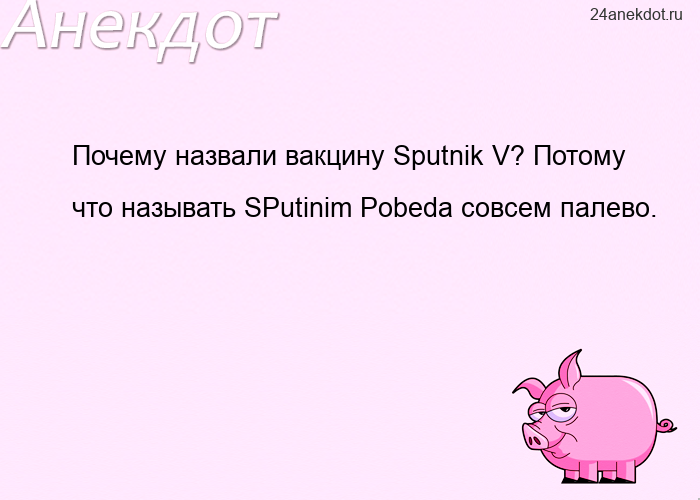 Почему назвали вакцину Sputnik V? Потому что называть SPutinim Pobeda совсем палево.