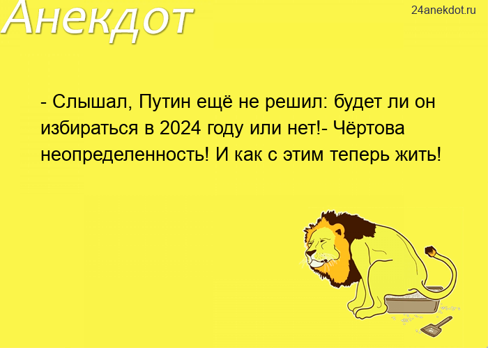 - Слышал, Путин ещё не решил: будет ли он избираться в 2024 году или нет!- Чёртова неопределенность!