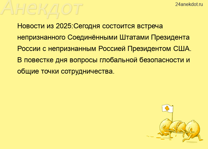 Новости из 2025:Сегодня состоится встреча непризнанного Соединёнными Штатами Президента России с неп