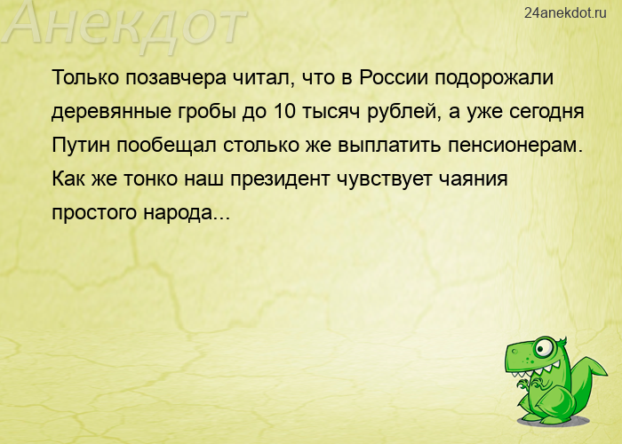 Только позавчера читал, что в России подорожали деревянные гробы до 10 тысяч рублей, а уже сегодня П