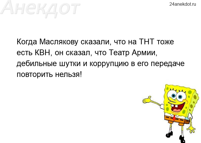 Когда Маслякову сказали, что на ТНТ тоже есть КВН, он сказал, что Театр Армии, дебильные шутки и кор
