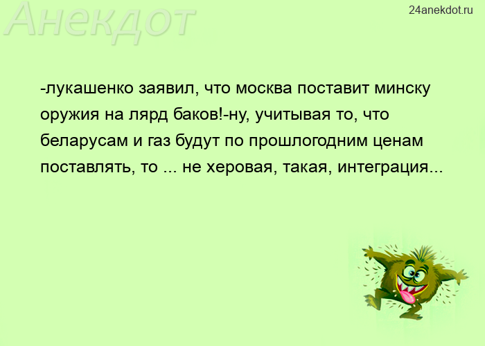-лукашенко заявил, что москва поставит минску оружия на лярд баков!-ну, учитывая то, что беларусам и