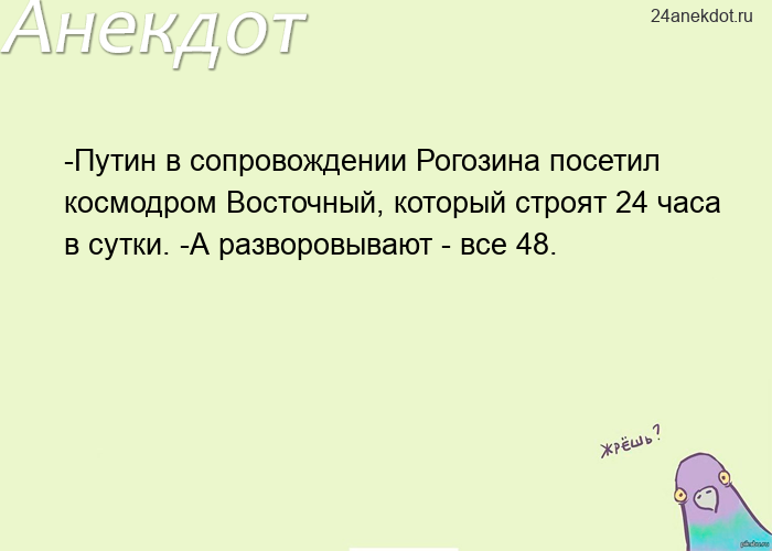 -Путин в сопровождении Рогозина посетил космодром Восточный, который строят 24 часа в сутки. -А разв