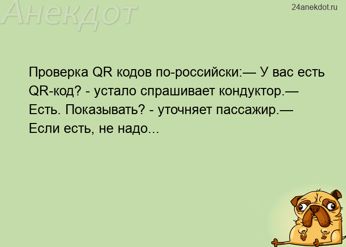 Проверка QR кодов по-российски:— У вас есть QR-код? - устало спрашивает кондуктор.— Есть. Показывать