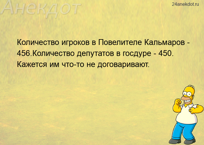 Количество игроков в Повелителе Кальмаров - 456.Количество депутатов в госдуре - 450. Кажется им что