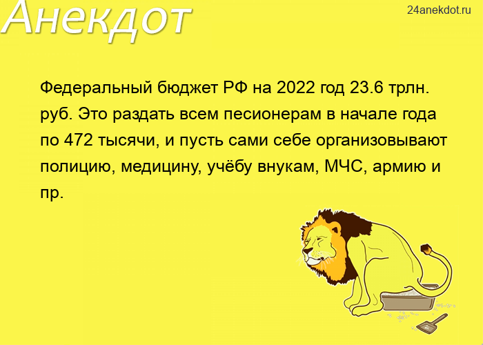 Федеральный бюджет РФ на 2022 год 23.6 трлн. руб. Это раздать всем песионерам в начале года по 472 т