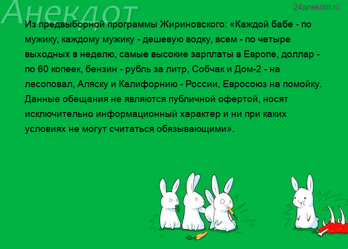 Из предвыборной программы Жириновского: «Каждой бабе - по мужику, каждому мужику - дешевую водк