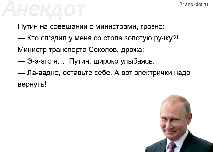 Путин на совещании с министрами, грозно:  — Кто сп*здил у меня со стола золотую ручку?! Министр тран