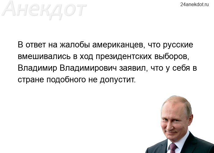В ответ на жалобы американцев, что русские вмешивались в ход президентских выборов, Владимир Владими