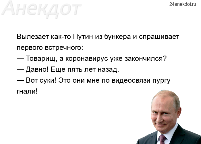 Вылезает как-то Путин из бункера и спрашивает первого встречного: — Товарищ, а коронавирус уже закон