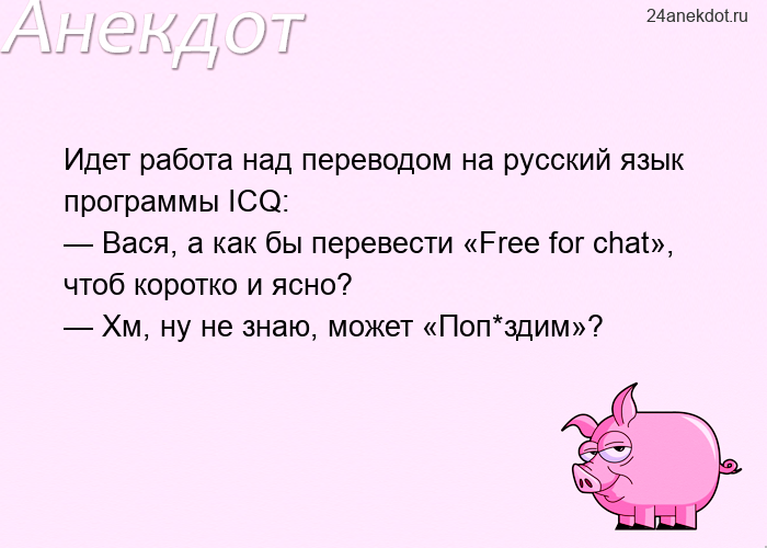 Идет работа над переводом на русский язык программы ICQ: — Вася, а как бы перевести «Free for chat»,