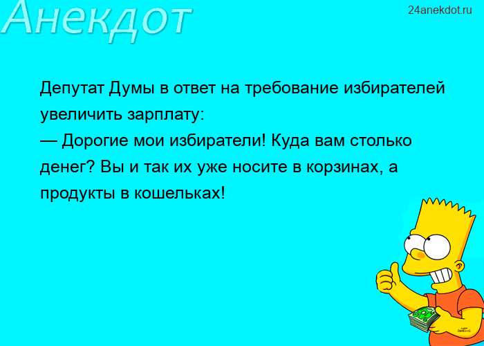 Депутат Думы в ответ на требование избирателей увеличить зарплату: — Дорогие мои избиратели! Куда ва