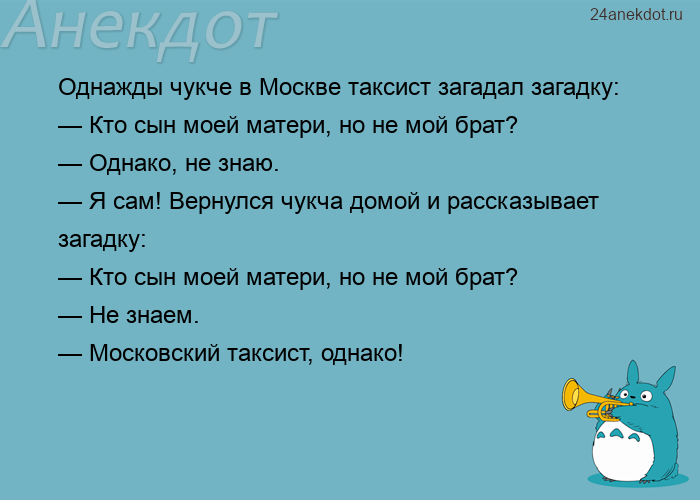 Однажды чукче в Москве таксист загадал загадку: — Кто сын моей матери, но не мой брат? — Однако, не 