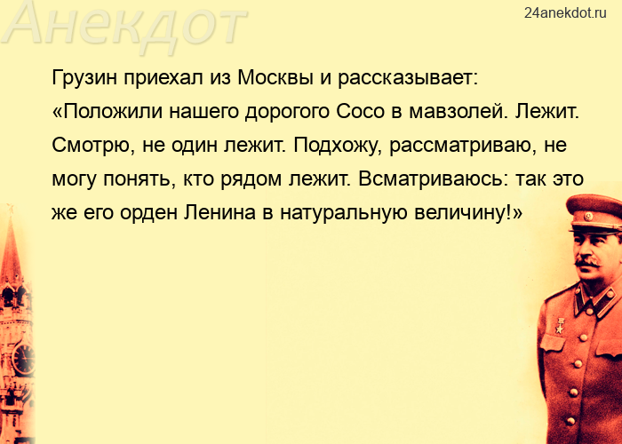 Грузин приехал из Москвы и рассказывает: «Положили нашего дорогого Сосо в мавзолей. Лежит. Смот