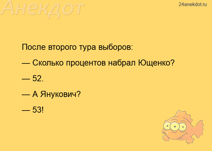 После второго тура выборов: — Сколько процентов набрал Ющенко? — 52. — А Янукович? — 53!