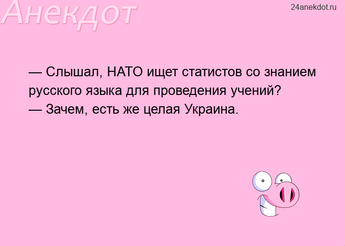 — Слышал, НАТО ищет статистов со знанием русского языка для проведения учений? — Зачем, есть же цела
