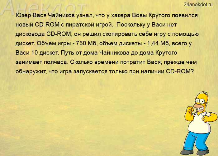 Юзер Вася Чайников узнал, что у хакера Вовы Крутого появился новый CD-ROM с пиратской игрой.  Поскол