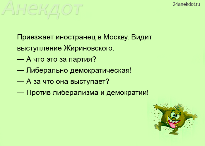 Приезжает иностранец в Москву. Видит выступление Жириновского: — А что это за партия? — Либерально-д