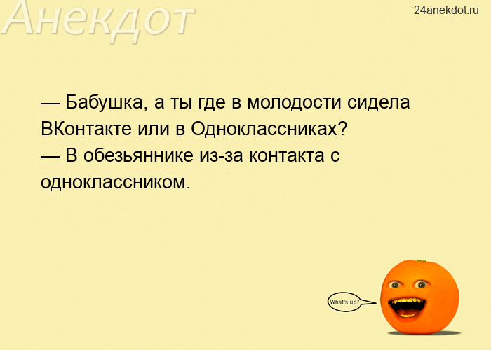 — Бабушка, а ты где в молодости сидела ВКонтакте или в Одноклассниках?  — В обезьяннике из-за контак