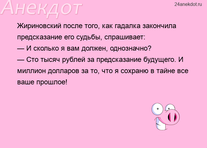 Жириновский после того, как гадалка закончила предсказание его судьбы, спрашивает: — И сколько я вам