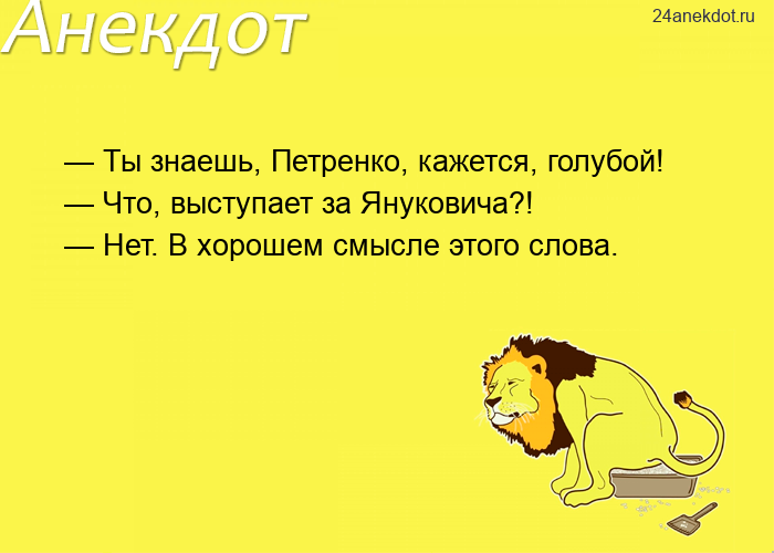 — Ты знаешь, Петренко, кажется, голубой! — Что, выступает за Януковича?! — Нет. В хорошем смысле это