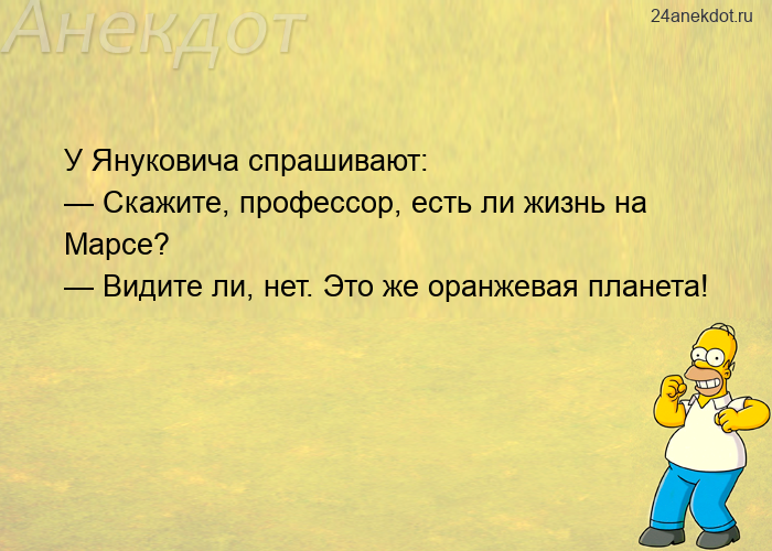 У Януковича спрашивают: — Скажите, профессор, есть ли жизнь на Марсе? — Видите ли, нет. Это же оранж