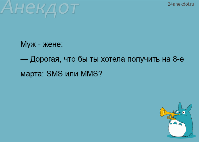 Муж - жене:  — Дорогая, что бы ты хотела получить на 8-е марта: SMS или MMS?