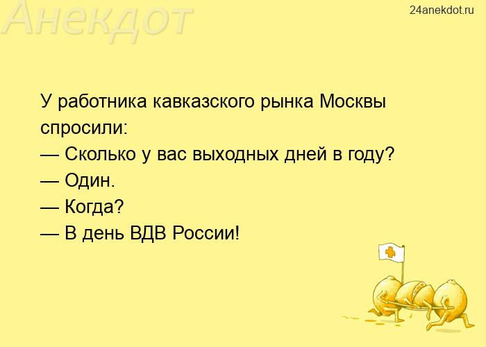 У работника кавказского рынка Москвы спросили:  — Сколько у вас выходных дней в году?  — Один.  — Ко