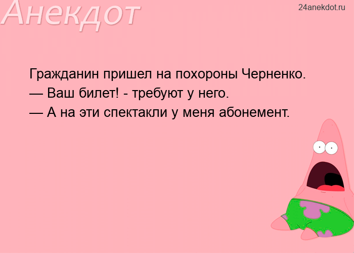 Гражданин пришел на похороны Черненко. — Ваш билет! - требуют у него. — А на эти спектакли у меня аб
