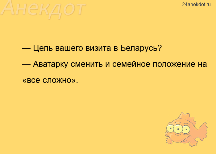 — Цель вашего визита в Беларусь? — Аватарку сменить и семейное положение на «все сложно».