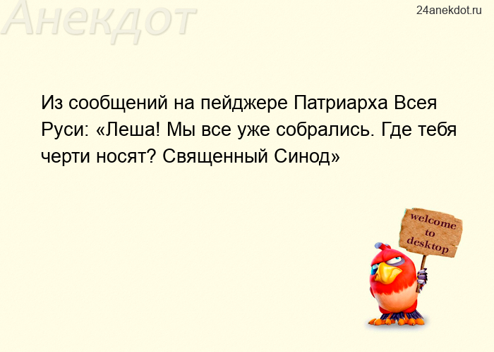 Из сообщений на пейджере Патриарха Всея Руси: «Леша! Мы все уже собрались. Где тебя черти носят