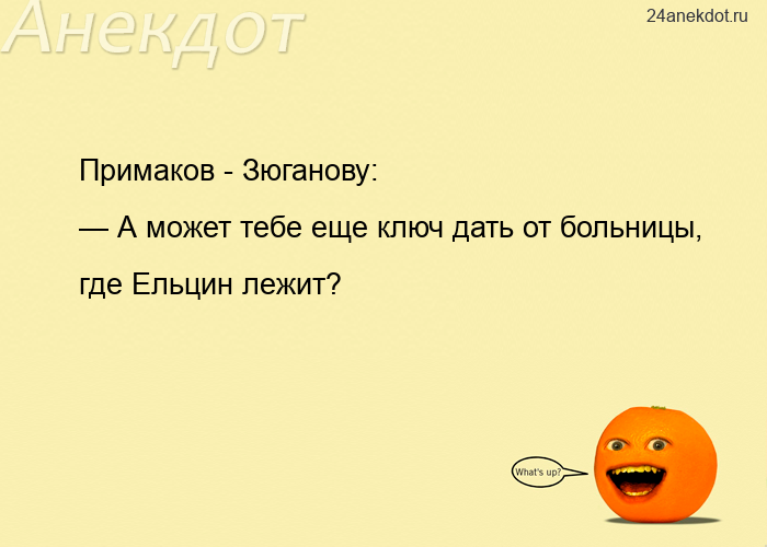 Примаков - Зюганову: — А может тебе еще ключ дать от больницы, где Ельцин лежит?