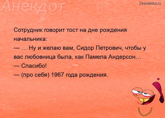 Сотрудник говорит тост на дне рождения начальника:  — … Ну и желаю вам, Сидор Петрович, чтобы у вас 