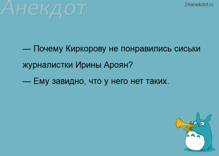 — Почему Киркорову не понравились сиськи журналистки Ирины Ароян? — Ему завидно, что у него нет таки