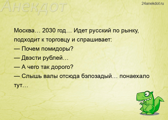 Москва… 2030 год… Идет русский по рынку, подходит к торговцу и спрашивает:  — Почем помидоры?  — Двэ