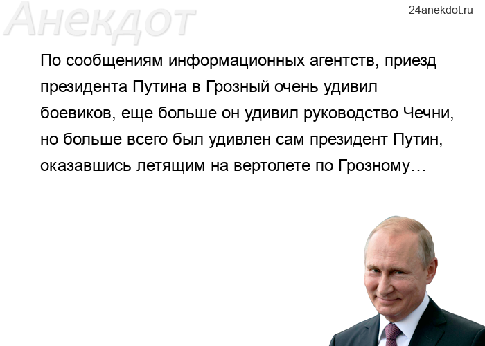 По сообщениям информационных агентств, приезд президента Путина в Грозный очень удивил боевиков, еще