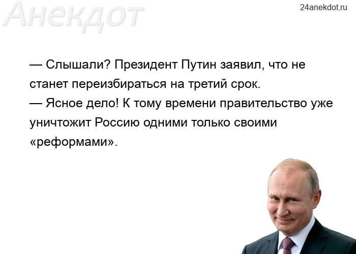 — Слышали? Президент Путин заявил, что не станет переизбираться на третий срок. — Ясное дело! К тому
